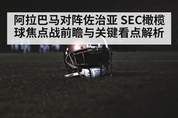 阿拉巴马对阵佐治亚 SEC橄榄球焦点战前瞻与关键看点解析 - kaiyun